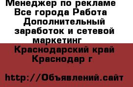 Менеджер по рекламе - Все города Работа » Дополнительный заработок и сетевой маркетинг   . Краснодарский край,Краснодар г.